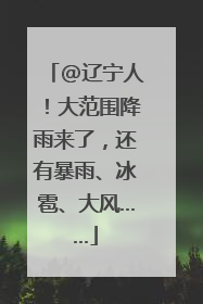 @辽宁人！大范围降雨来了，还有暴雨、冰雹、大风……